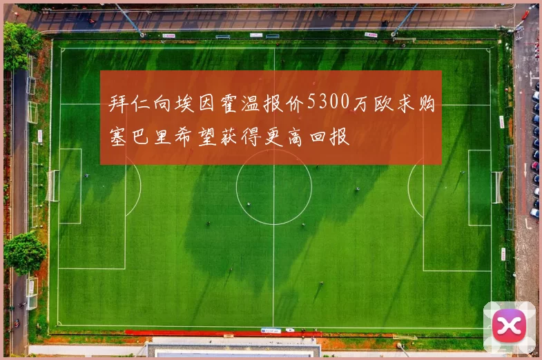 拜仁向埃因霍温报价5300万欧求购塞巴里希望获得更高回报