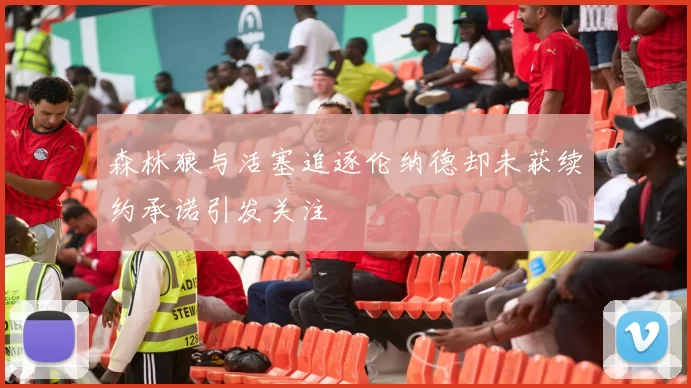 森林狼与活塞追逐伦纳德却未获续约承诺引发关注
