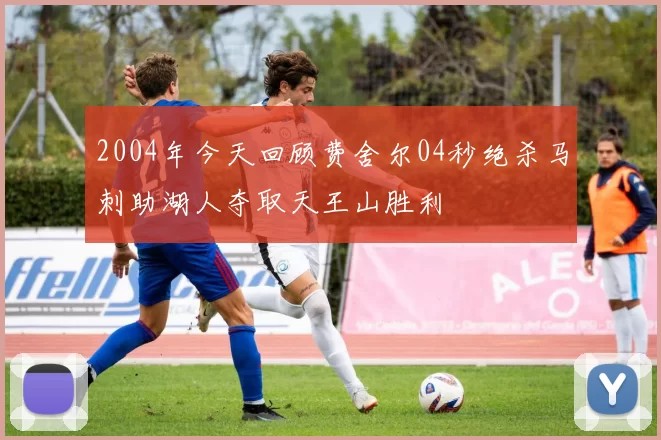 2004年今天回顾费舍尔04秒绝杀马刺助湖人夺取天王山胜利