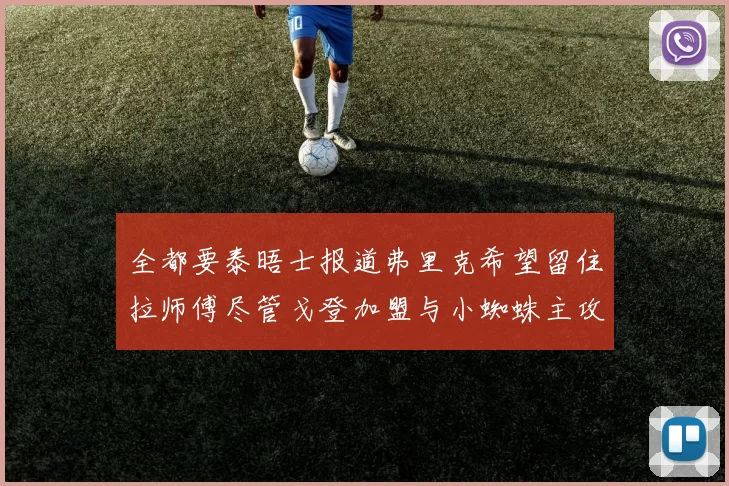 全都要泰晤士报道弗里克希望留住拉师傅尽管戈登加盟与小蜘蛛主攻