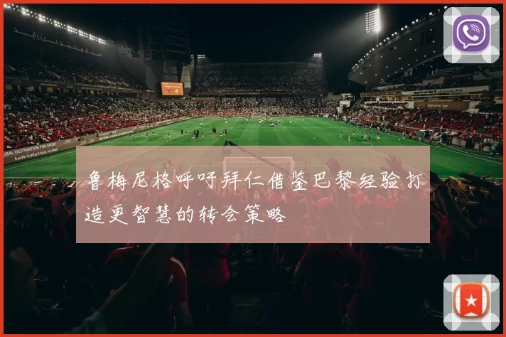 鲁梅尼格呼吁拜仁借鉴巴黎经验打造更智慧的转会策略