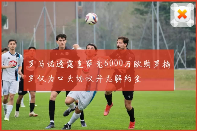 罗马诺透露皇萨竞6000万欧购罗梅罗仅为口头协议并无解约金