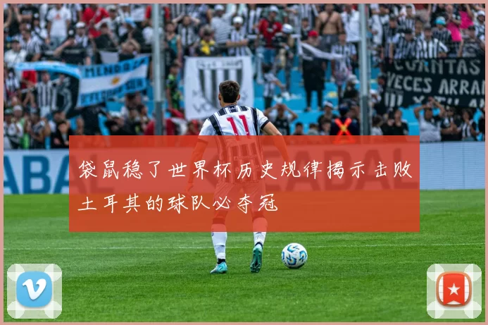 袋鼠稳了世界杯历史规律揭示击败土耳其的球队必夺冠