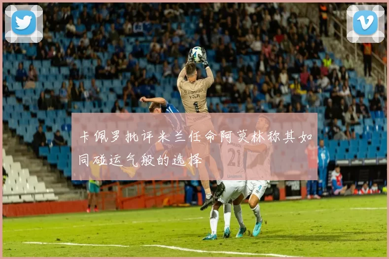 卡佩罗批评米兰任命阿莫林称其如同碰运气般的选择