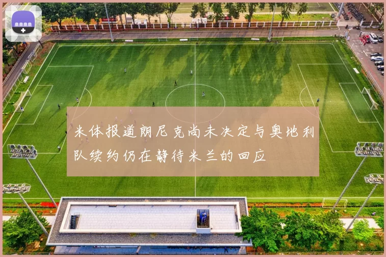 米体报道朗尼克尚未决定与奥地利队续约仍在静待米兰的回应