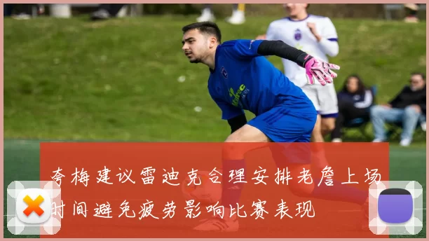 夸梅建议雷迪克合理安排老詹上场时间避免疲劳影响比赛表现